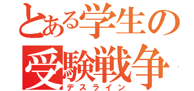 とある学生の受験戦争（デスライン）