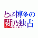 とある博多の莉乃独占（阻止禁止！）