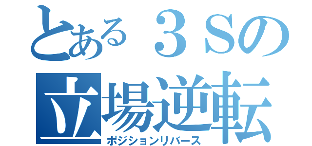 とある３Ｓの立場逆転（ポジションリバース）