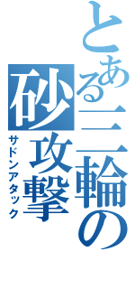 とある三輪の砂攻撃（サドンアタック）