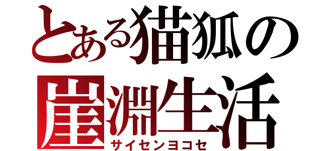 とある猫狐の崖淵生活（サイセンヨコセ）