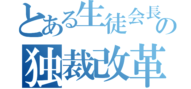 とある生徒会長の独裁改革（）