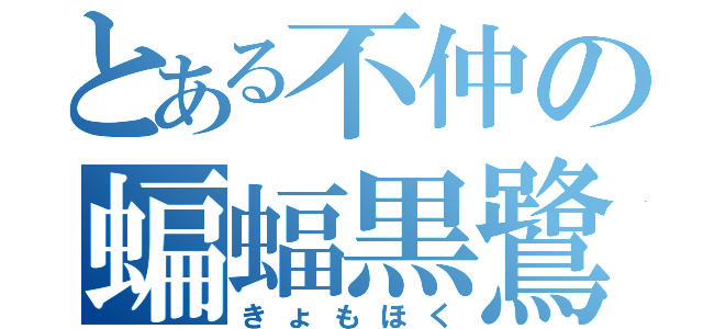 とある不仲の蝙蝠黒鷺（きょもほく）