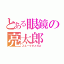 とある眼鏡の亮太郎（スネークダメガネ）