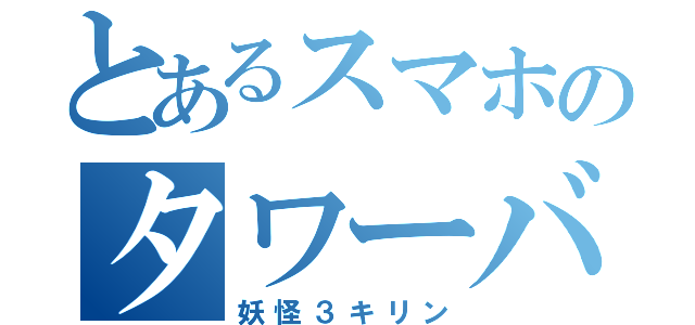 とあるスマホのタワーバ（妖怪３キリン）