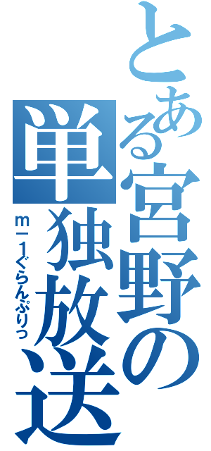 とある宮野の単独放送（ｍ－１ぐらんぷりっ）