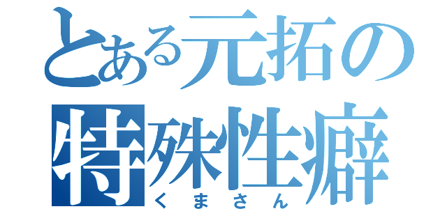 とある元拓の特殊性癖（くまさん）