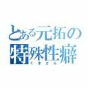 とある元拓の特殊性癖（くまさん）