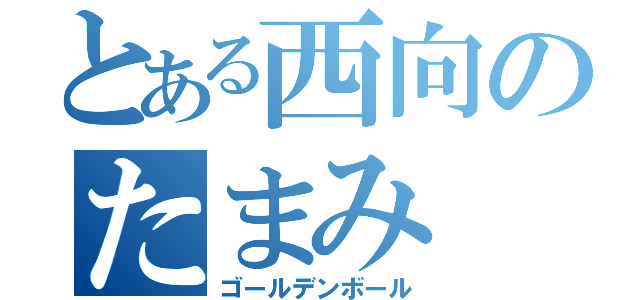 とある西向のたまみ（ゴールデンボール）