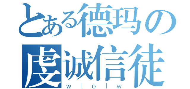 とある德玛の虔诚信徒（ｗｌｏｌｗ）