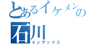 とあるイケメンの石川（インデックス）