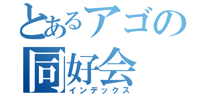 とあるアゴの同好会（インデックス）