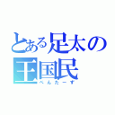 とある足太の王国民（ぺんたーず）