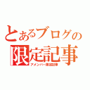 とあるブログの限定記事（アメンバー限定記事）