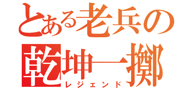 とある老兵の乾坤一擲（レジェンド）