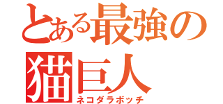 とある最強の猫巨人（ネコダラボッチ）