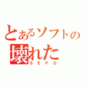 とあるソフトの壊れた（ＳＥＰＧ）