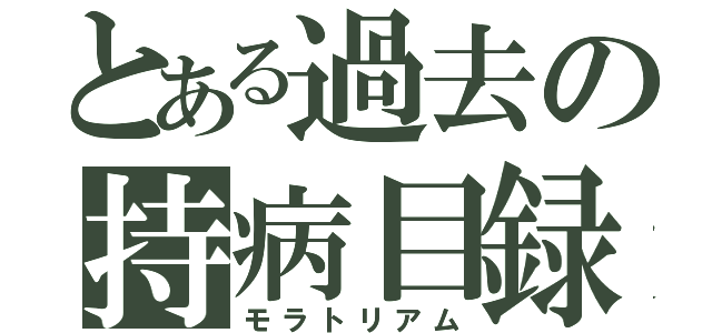 とある過去の持病目録（モラトリアム）