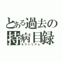 とある過去の持病目録（モラトリアム）