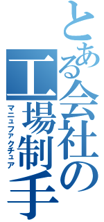 とある会社の工場制手工業（マニュファクチュア）