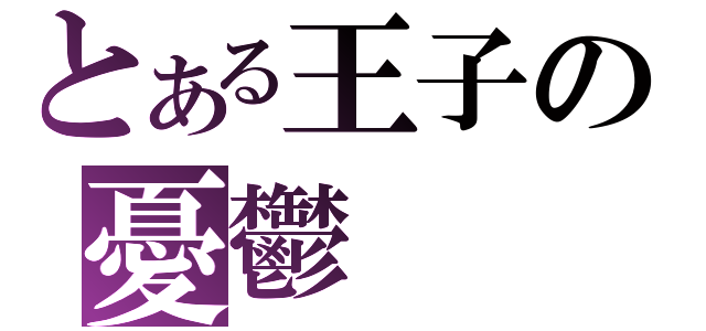 とある王子の憂鬱（）