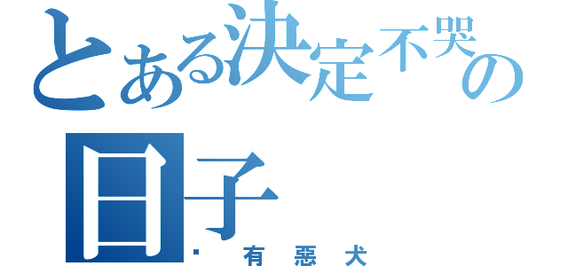 とある決定不哭の日子（內有惡犬）