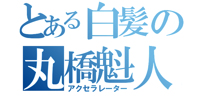 とある白髪の丸橋魁人（アクセラレーター）