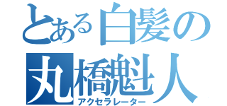 とある白髪の丸橋魁人（アクセラレーター）