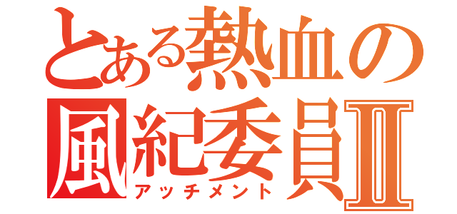 とある熱血の風紀委員Ⅱ（アッチメント）