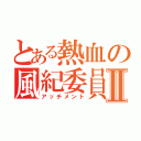 とある熱血の風紀委員Ⅱ（アッチメント）