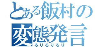 とある飯村の変態発言（ろりろりろり）