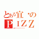 とある宜棻のＰＩＺＺＡ（ＧＧ了！！！！！！！！！！！！！！！！！）