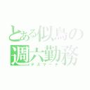 とある似鳥の週六勤務（デスマーチ）