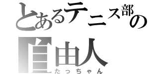 とあるテニス部の自由人（たっちゃん）