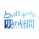 とある仕事出張の男の昼間（サウナ利用）