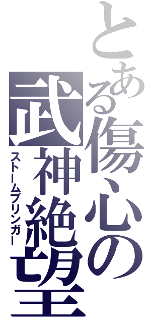 とある傷心の武神絶望（ストームブリンガー）