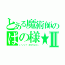 とある魔術師のぱの様★Ⅱ（☆パノッティＷＯＲＬＤ☆）