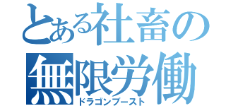 とある社畜の無限労働（ドラゴンブースト）