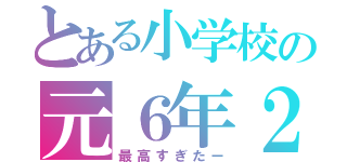 とある小学校の元６年２組（最高すぎたー）