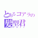 とあるコアラの髪型君（アルファ）