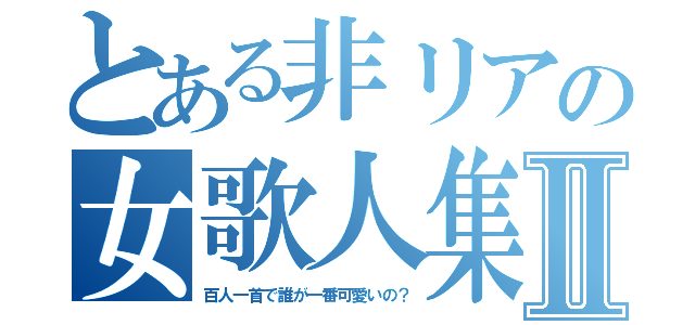 とある非リアの女歌人集Ⅱ（百人一首で誰が一番可愛いの？）