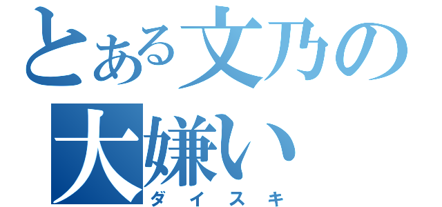 とある文乃の大嫌い（ダイスキ）