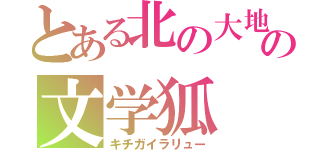 とある北の大地の文学狐（キチガイラリュー）