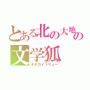 とある北の大地の文学狐（キチガイラリュー）