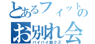 とあるフィットのお別れ会（バイバイ鉄クズ）