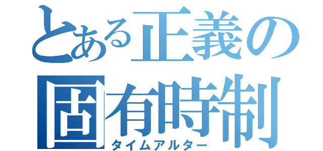 とある正義の固有時制御（タイムアルター）