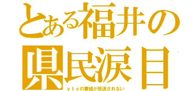 とある福井の県民涙目（ｙｔｖの番組が放送されない）