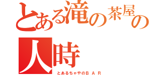 とある滝の茶屋の人時（　と あ る ち ゃ や の Ｂ  Ａ  Ｒ ）