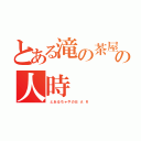 とある滝の茶屋の人時（　と あ る ち ゃ や の Ｂ  Ａ  Ｒ ）