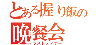 とある握り飯の晩餐会（ラストディナー）